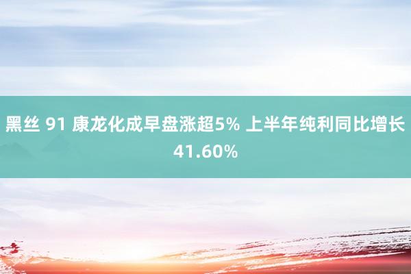 黑丝 91 康龙化成早盘涨超5% 上半年纯利同比增长41.60%