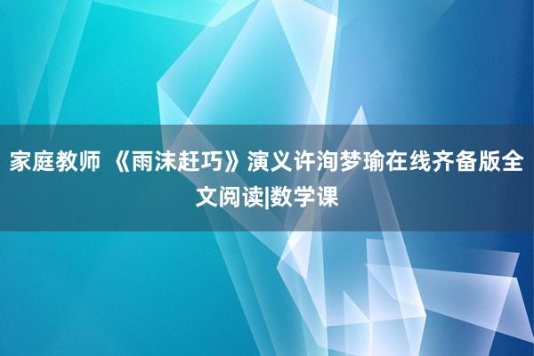 家庭教师 《雨沫赶巧》演义许洵梦瑜在线齐备版全文阅读|数学课